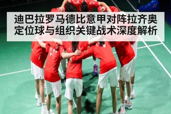 迪巴拉罗马德比意甲对阵拉齐奥定位球与组织关键战术深度解析